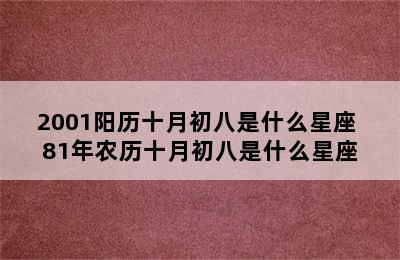 2001阳历十月初八是什么星座 81年农历十月初八是什么星座